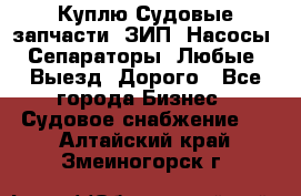 Куплю Судовые запчасти. ЗИП. Насосы. Сепараторы. Любые. Выезд. Дорого - Все города Бизнес » Судовое снабжение   . Алтайский край,Змеиногорск г.